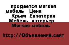 продается мягкая мебель › Цена ­ 25 000 - Крым, Евпатория Мебель, интерьер » Мягкая мебель   